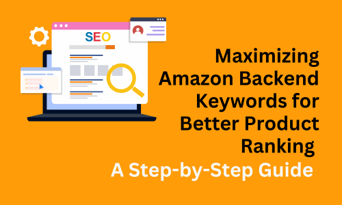 Maximizing Amazon Backend Keywords for Better Product Ranking: A Step-by-Step Guide Optimization SEO